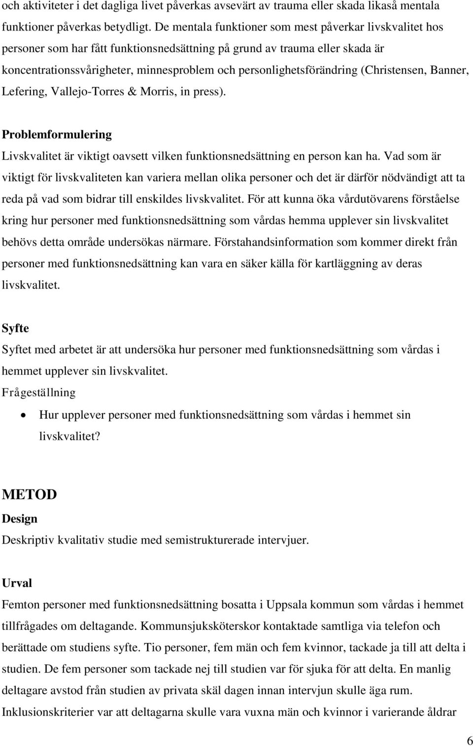 personlighetsförändring (Christensen, Banner, Lefering, Vallejo-Torres & Morris, in press). Problemformulering Livskvalitet är viktigt oavsett vilken funktionsnedsättning en person kan ha.