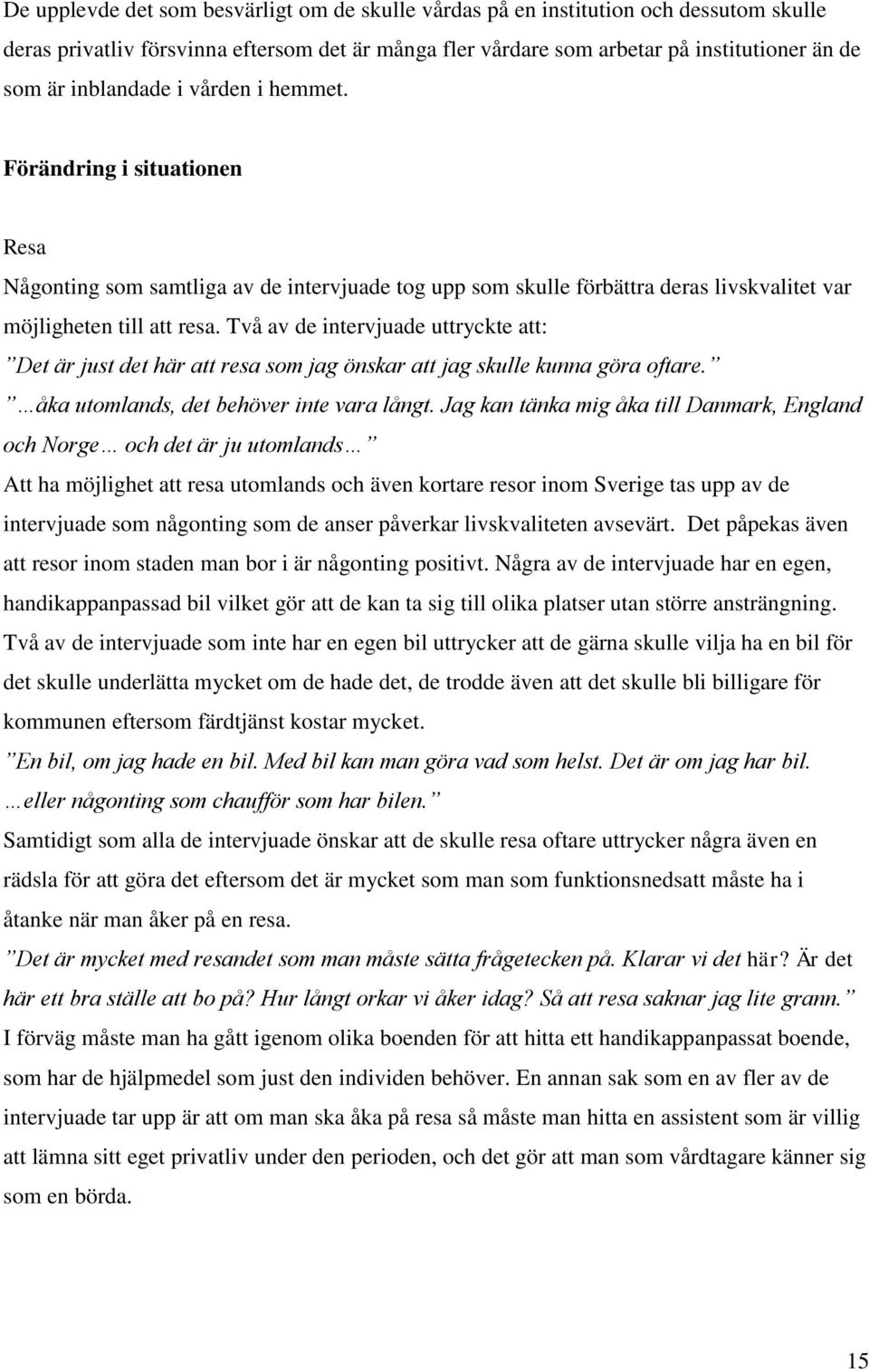 Två av de intervjuade uttryckte att: Det är just det här att resa som jag önskar att jag skulle kunna göra oftare. åka utomlands, det behöver inte vara långt.