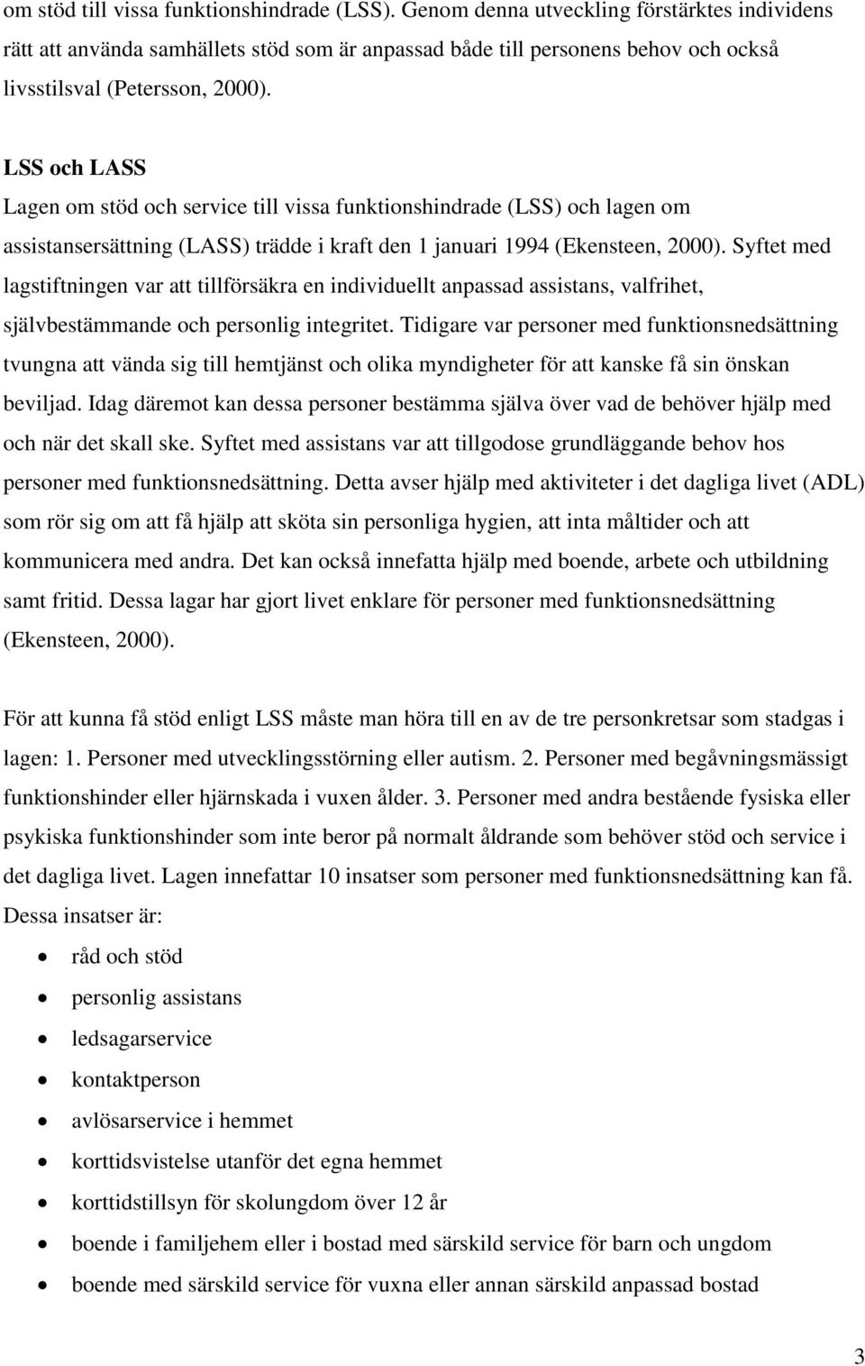 LSS och LASS Lagen om stöd och service till vissa funktionshindrade (LSS) och lagen om assistansersättning (LASS) trädde i kraft den 1 januari 1994 (Ekensteen, 2000).