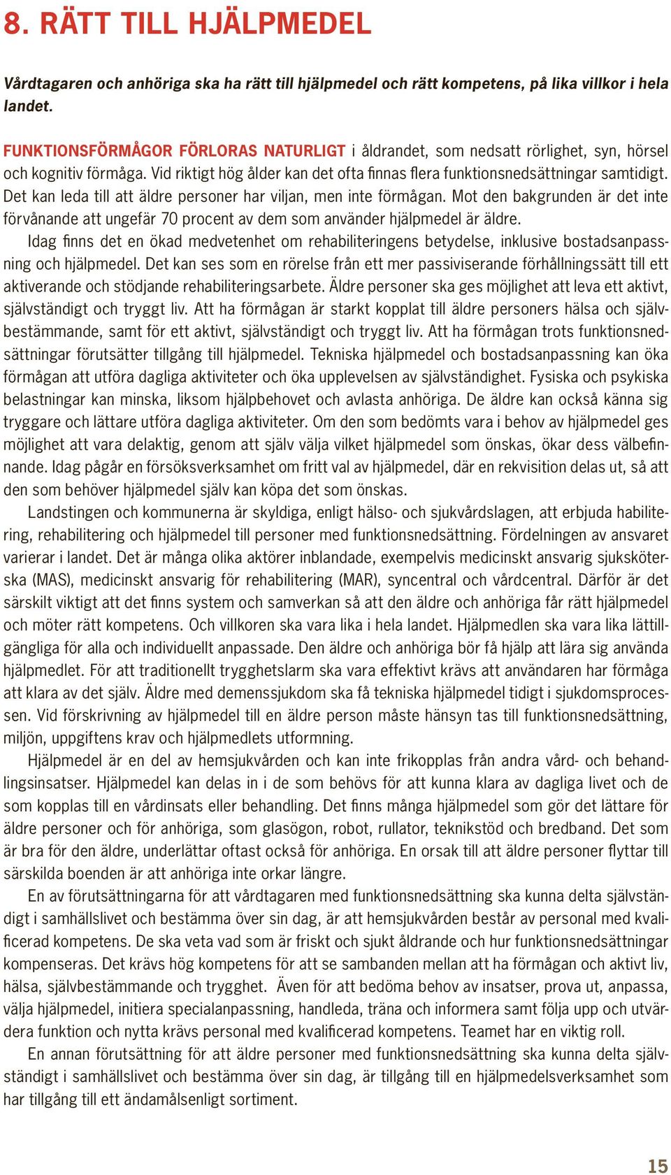 Det kan leda till att äldre personer har viljan, men inte förmågan. Mot den bakgrunden är det inte förvånande att ungefär 70 procent av dem som använder hjälpmedel är äldre.