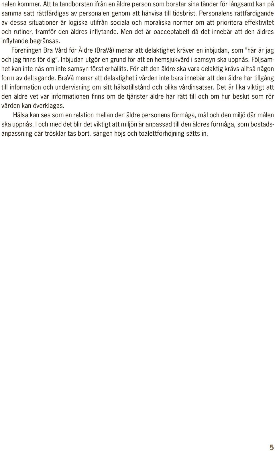 Men det är oacceptabelt då det innebär att den äldres inflytande begränsas. Föreningen Bra Vård för Äldre (BraVå) menar att delaktighet kräver en inbjudan, som här är jag och jag finns för dig.