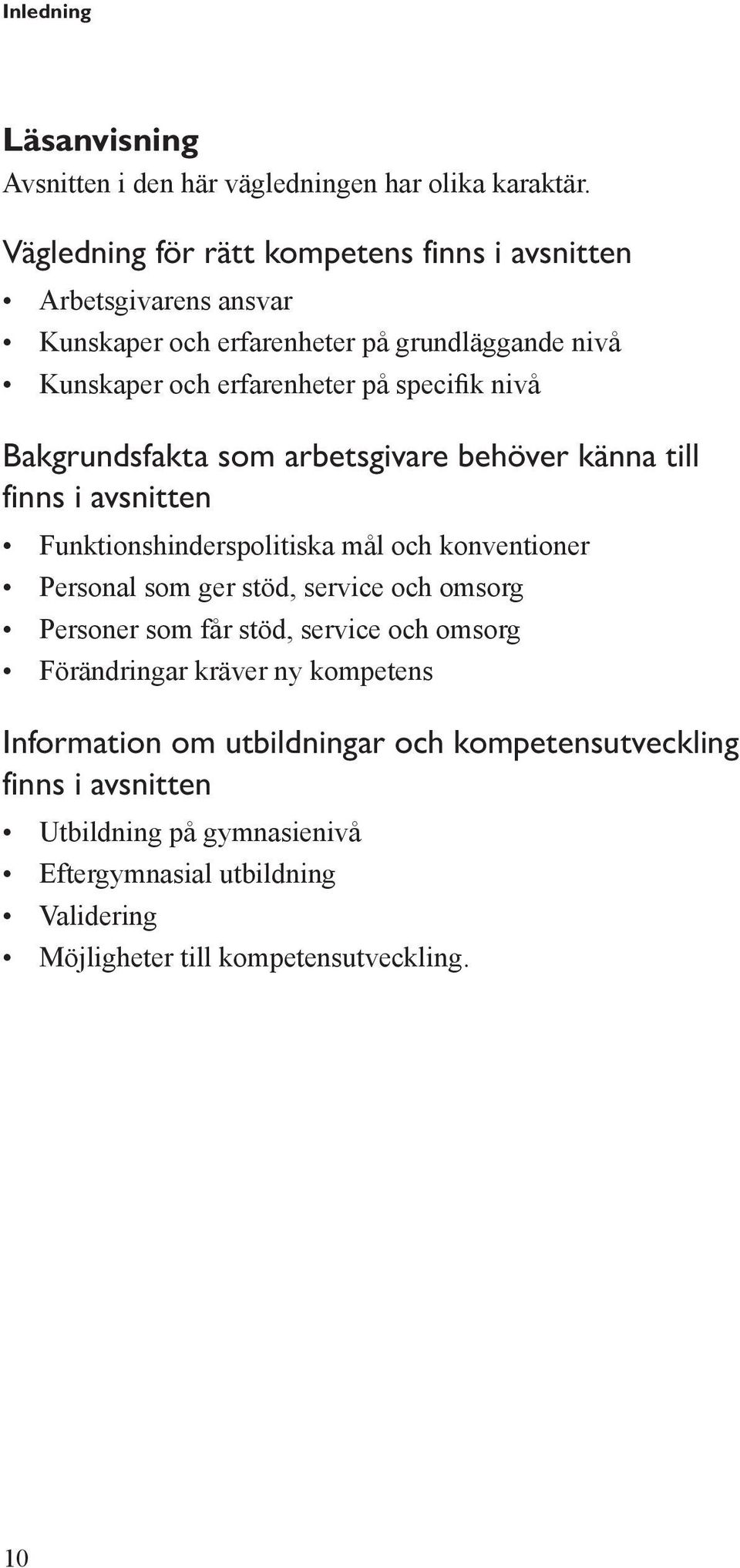 nivå Bakgrundsfakta som arbetsgivare behöver känna till finns i avsnitten Funktionshinderspolitiska mål och konventioner Personal som ger stöd, service och