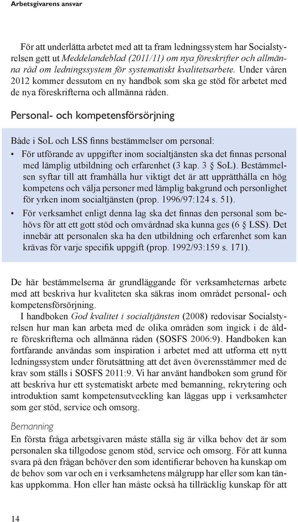 Personal- och kompetensförsörjning Både i SoL och LSS finns bestämmelser om personal: För utförande av uppgifter inom socialtjänsten ska det finnas personal med lämplig utbildning och erfarenhet (3