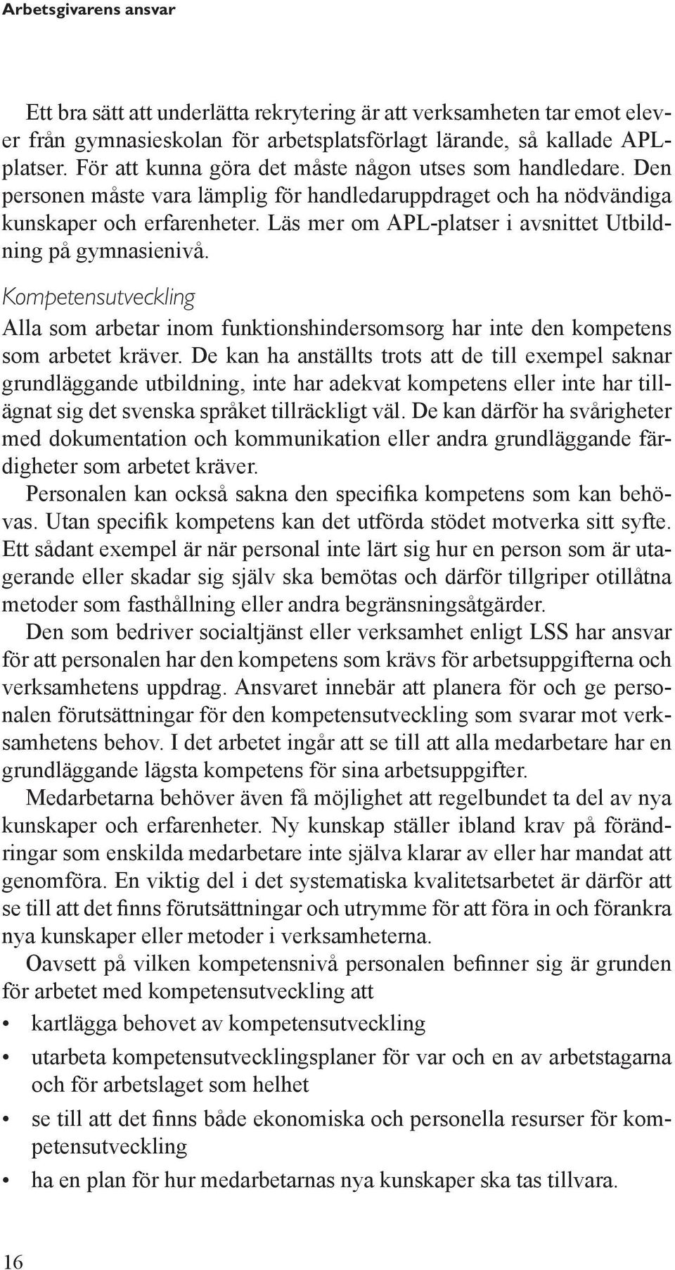 Läs mer om APL-platser i avsnittet Utbildning på gymnasienivå. Kompetensutveckling Alla som arbetar inom funktionshindersomsorg har inte den kompetens som arbetet kräver.