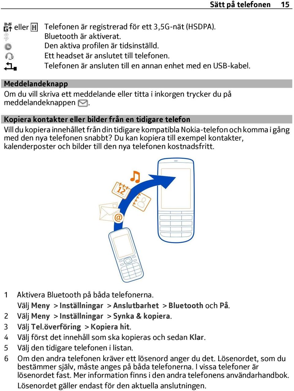 Kopiera kontakter eller bilder från en tidigare telefon Vill du kopiera innehållet från din tidigare kompatibla Nokia-telefon och komma i gång med den nya telefonen snabbt?