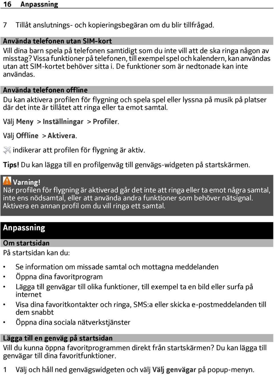 Vissa funktioner på telefonen, till exempel spel och kalendern, kan användas utan att SIM-kortet behöver sitta i. De funktioner som är nedtonade kan inte användas.