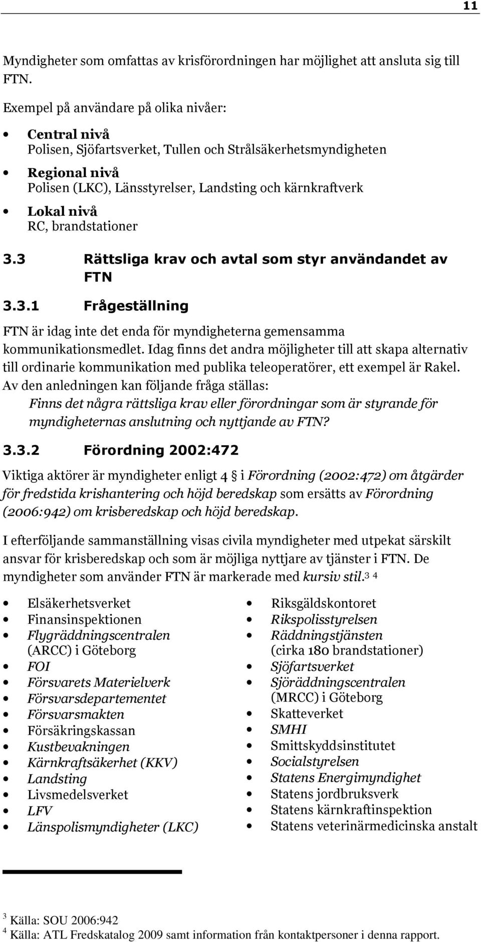 brandstationer 3.3 Rättsliga krav och avtal som styr användandet av FTN 3.3.1 Frågeställning FTN är idag inte det enda för myndigheterna gemensamma kommunikationsmedlet.