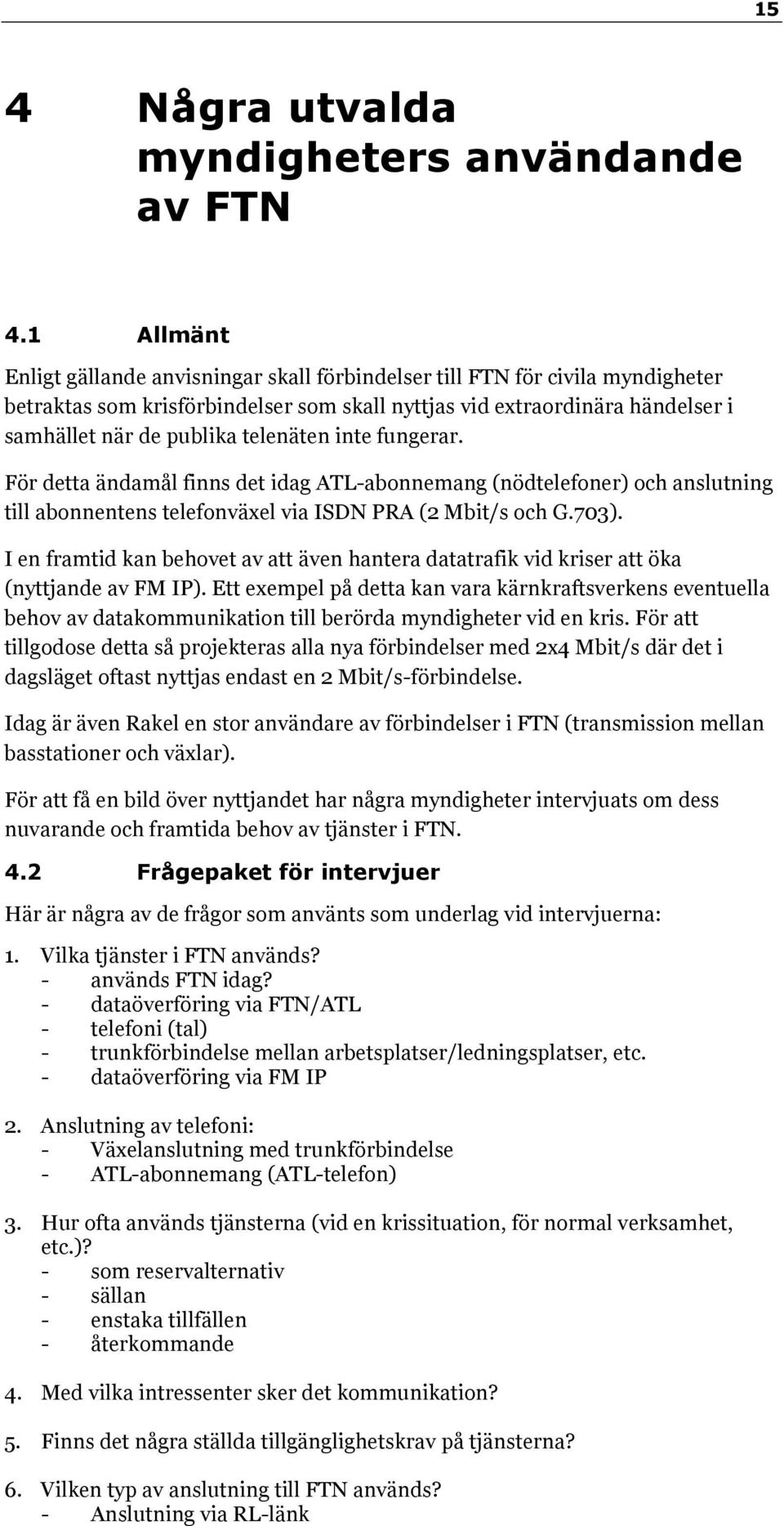 telenäten inte fungerar. För detta ändamål finns det idag ATL-abonnemang (nödtelefoner) och anslutning till abonnentens telefonväxel via ISDN PRA (2 Mbit/s och G.703).