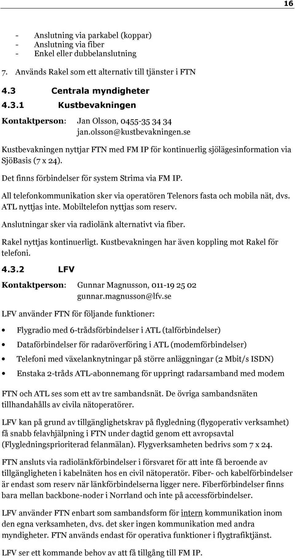 se Kustbevakningen nyttjar FTN med FM IP för kontinuerlig sjölägesinformation via SjöBasis (7 x 24). Det finns förbindelser för system Strima via FM IP.