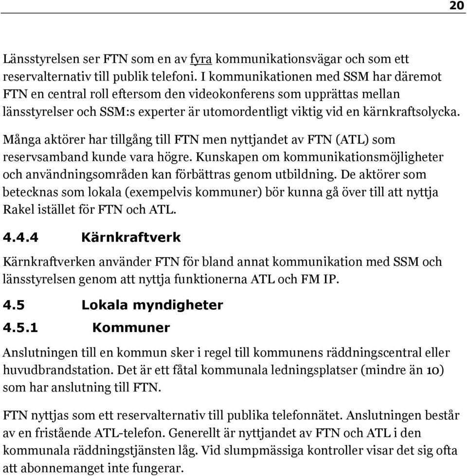 Många aktörer har tillgång till FTN men nyttjandet av FTN (ATL) som reservsamband kunde vara högre. Kunskapen om kommunikationsmöjligheter och användningsområden kan förbättras genom utbildning.