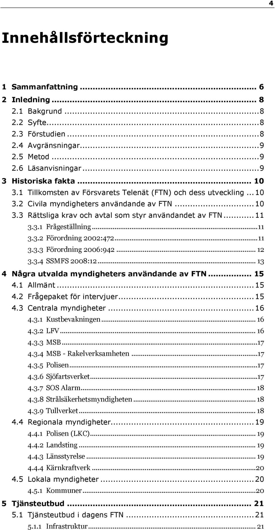 ..11 3.3.2 Förordning 2002:472...11 3.3.3 Förordning 2006:942... 12 3.3.4 SSMFS 2008:12... 13 4 Några utvalda myndigheters användande av FTN... 15 4.1 Allmänt...15 4.2 Frågepaket för intervjuer...15 4.3 Centrala myndigheter.