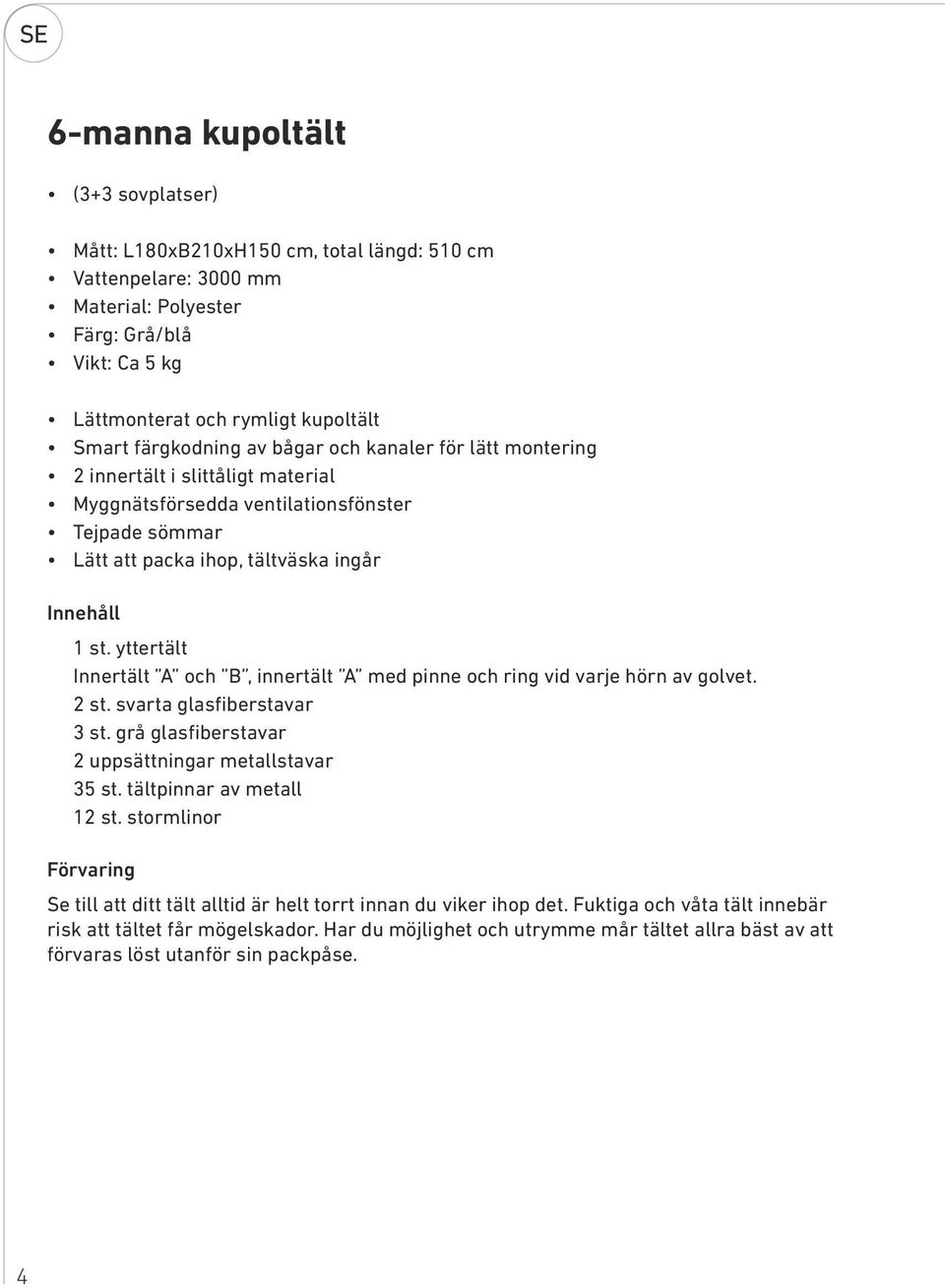 yttertält Innertält A och B, innertält A med pinne och ring vid varje hörn av golvet. 2 st. svarta glasfiberstavar 3 st. grå glasfiberstavar 2 uppsättningar metallstavar 35 st.