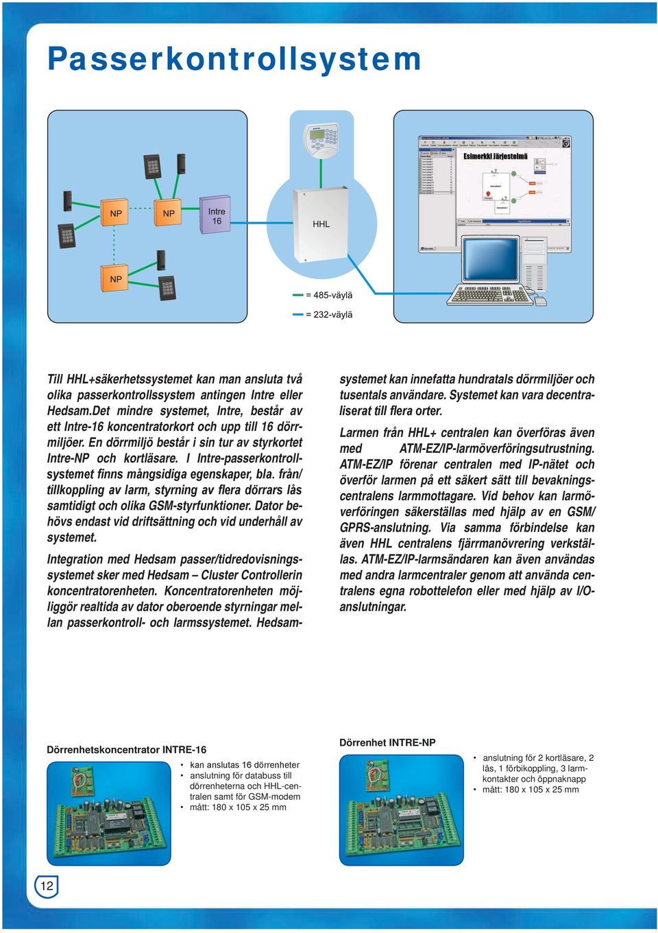 I Intre-passerkontrollsystemet finns mångsidiga egenskaper, bla. från/ tillkoppling av larm, styrning av flera dörrars lås samtidigt och olika GSM-styrfunktioner.