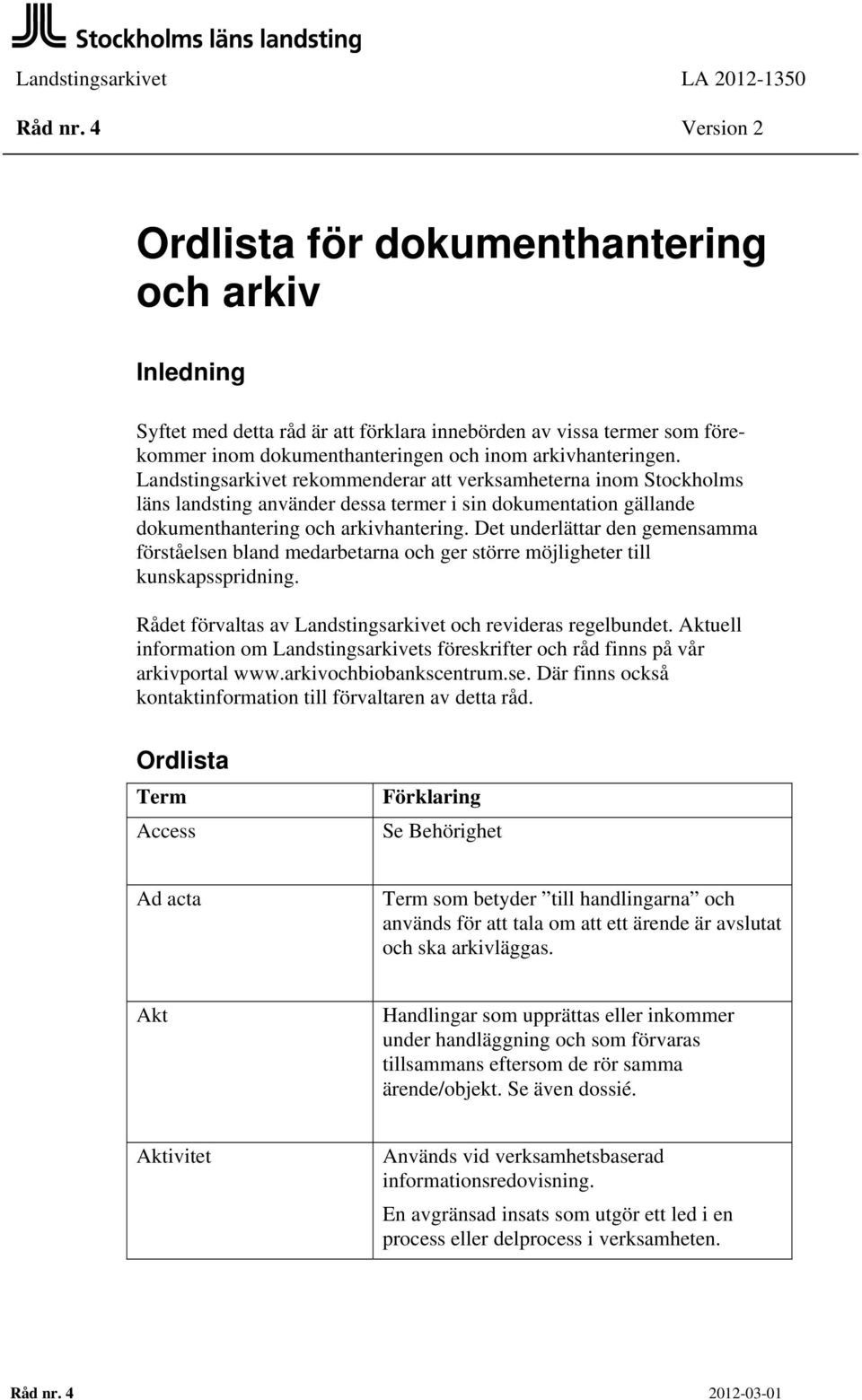 arkivhanteringen. Landstingsarkivet rekommenderar att verksamheterna inom Stockholms läns landsting använder dessa termer i sin dokumentation gällande dokumenthantering och arkivhantering.