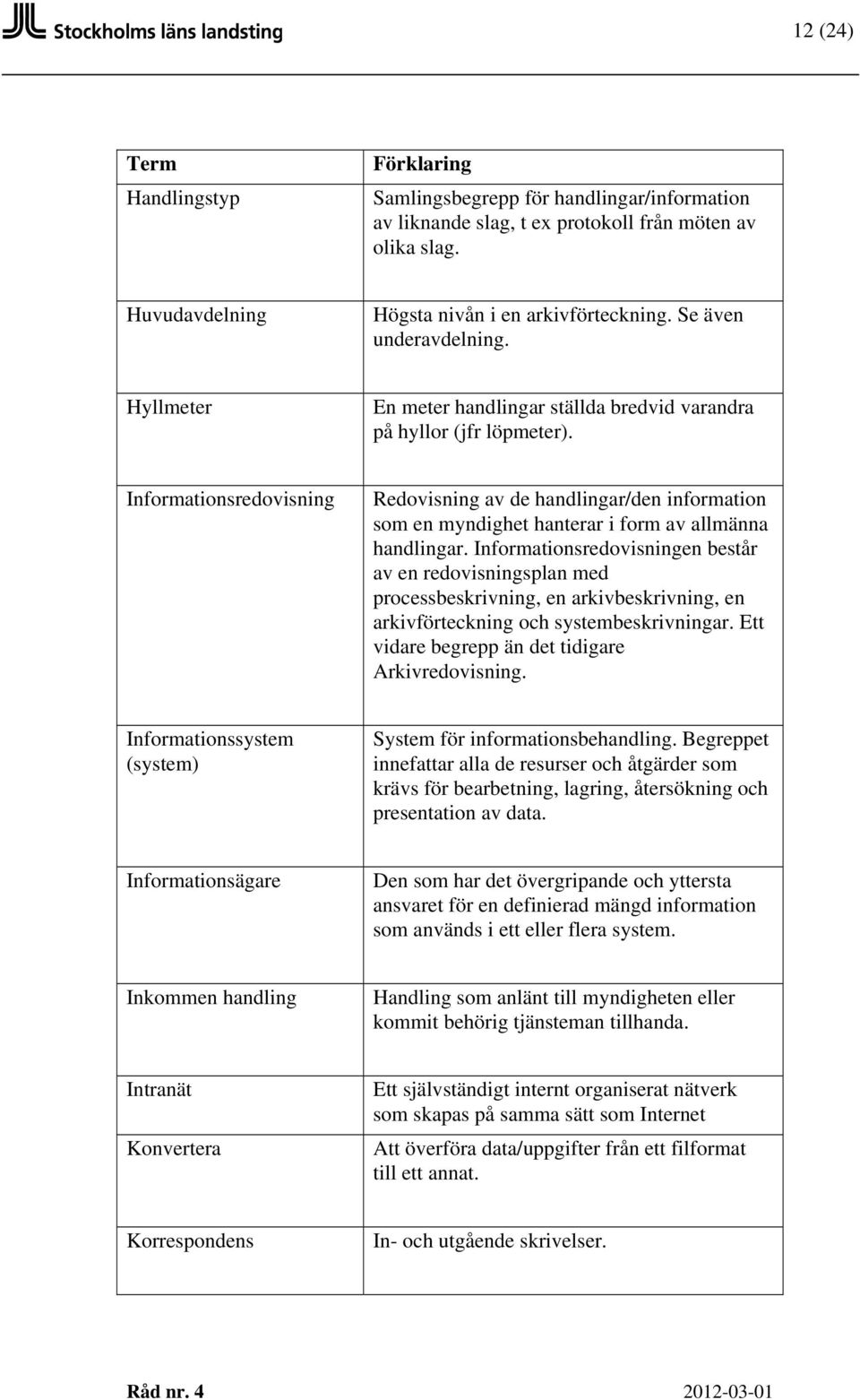 Informationsredovisning Redovisning av de handlingar/den information som en myndighet hanterar i form av allmänna handlingar.