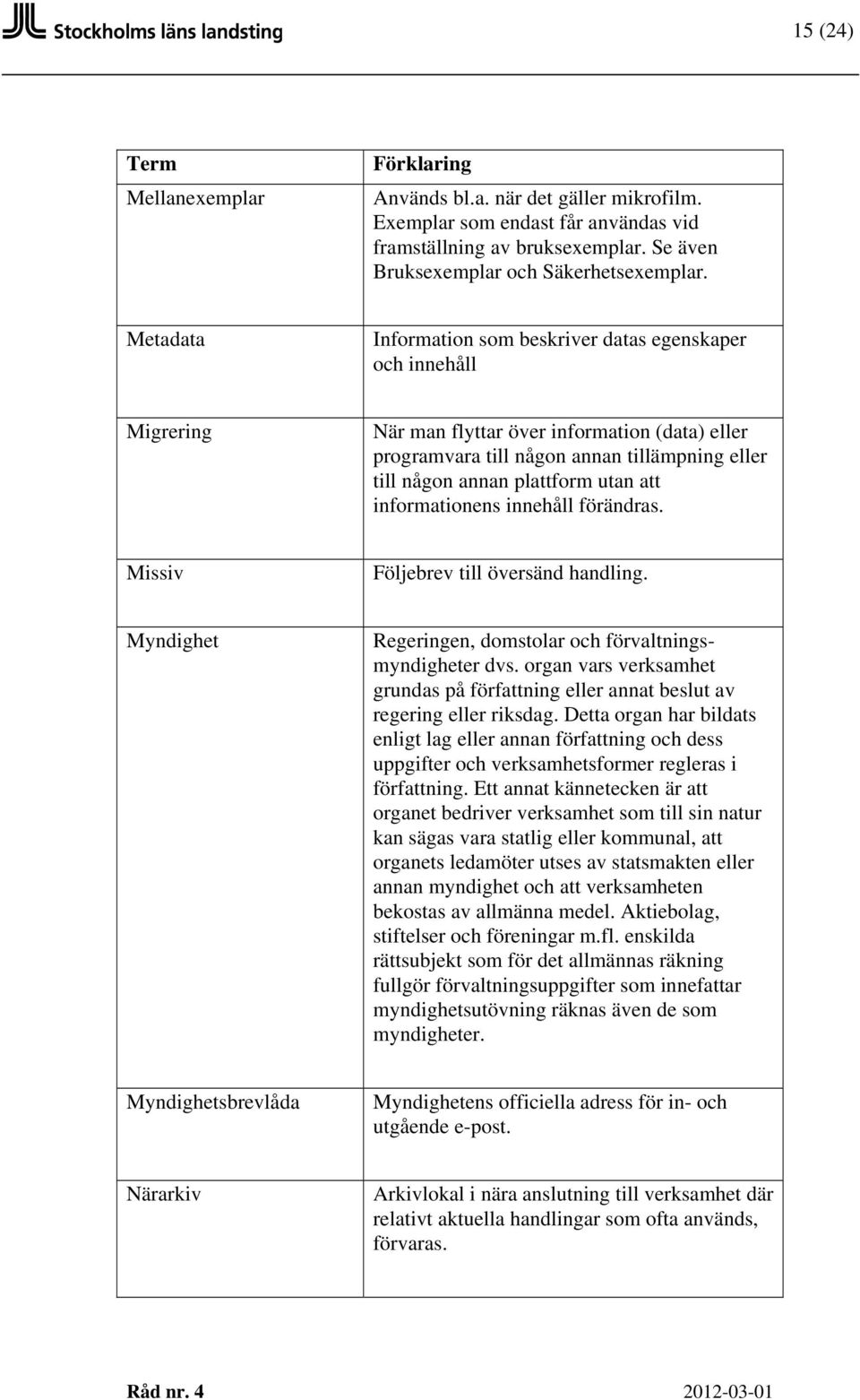 att informationens innehåll förändras. Missiv Följebrev till översänd handling. Myndighet Regeringen, domstolar och förvaltningsmyndigheter dvs.