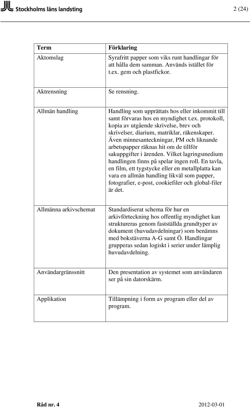 Även minnesanteckningar, PM och liknande arbetspapper räknas hit om de tillför sakuppgifter i ärenden. Vilket lagringsmedium handlingen finns på spelar ingen roll.