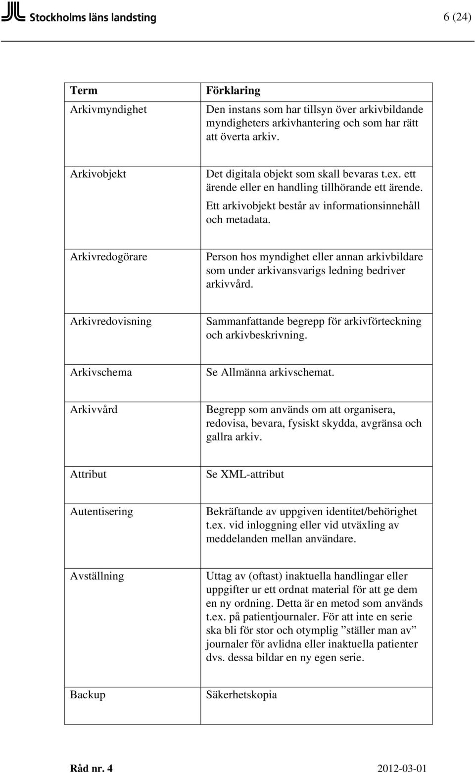 Arkivredogörare Person hos myndighet eller annan arkivbildare som under arkivansvarigs ledning bedriver arkivvård. Arkivredovisning Sammanfattande begrepp för arkivförteckning och arkivbeskrivning.