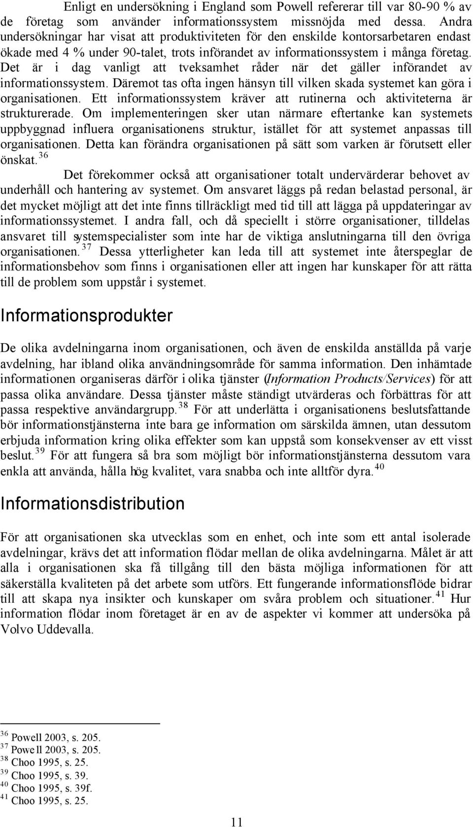 Det är i dag vanligt att tveksamhet råder när det gäller införandet av informationssystem. Däremot tas ofta ingen hänsyn till vilken skada systemet kan göra i organisationen.