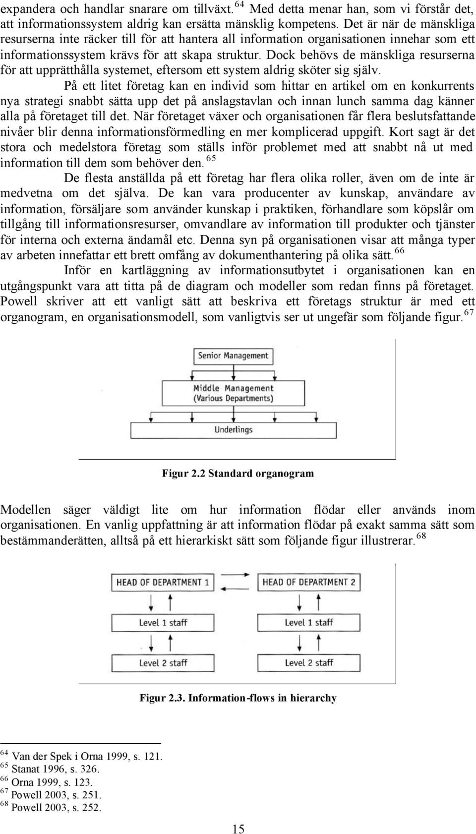 Dock behövs de mänskliga resurserna för att upprätthålla systemet, eftersom ett system aldrig sköter sig själv.