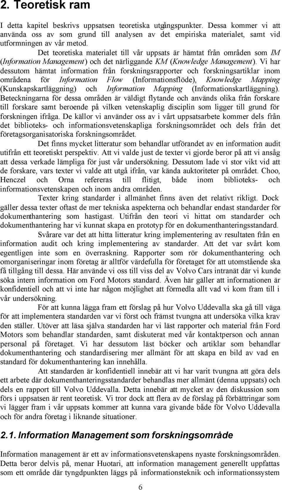 Det teoretiska materialet till vår uppsats är hämtat från områden som IM (Information Management) och det närliggande KM (Knowledge Management).