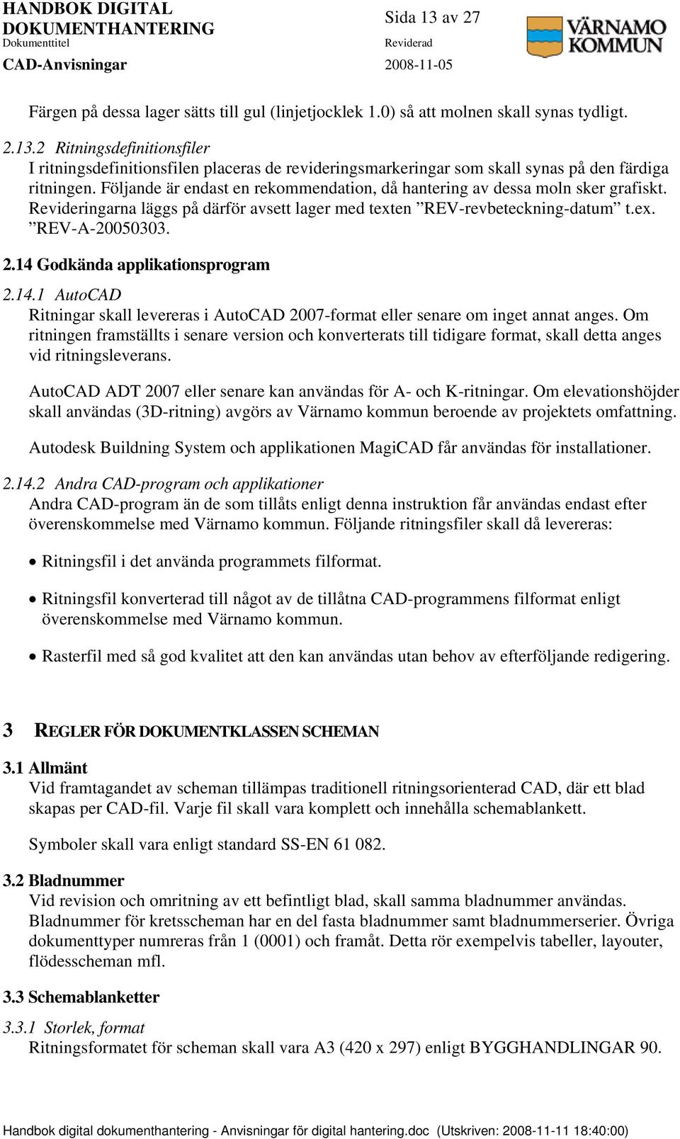 14 Godkända applikationsprogram 2.14.1 AutoCAD Ritningar skall levereras i AutoCAD 2007-format eller senare om inget annat anges.