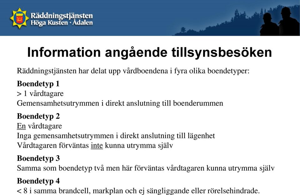 direkt anslutning till lägenhet Vårdtagaren förväntas inte kunna utrymma själv Boendetyp 3 Samma som boendetyp två men här