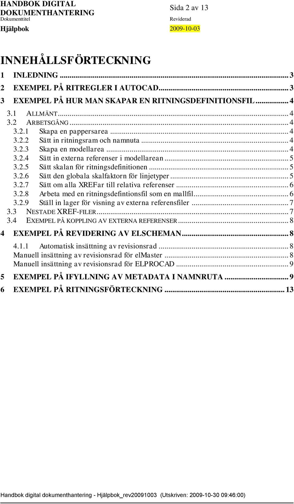 .. 5 3.2.7 Sätt om alla XREFar till relativa referenser... 6 3.2.8 Arbeta med en ritningsdefintionsfil som en mallfil... 6 3.2.9 Ställ in lager för visning av externa referensfiler... 7 3.