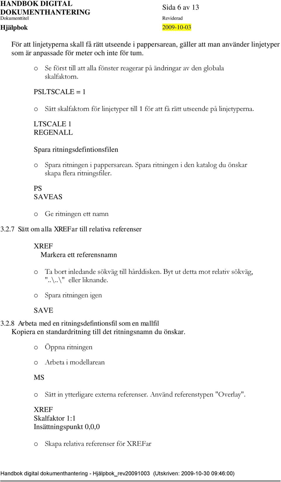 LTSCALE 1 REGENALL Spara ritningsdefintionsfilen o Spara ritningen i pappersarean. Spara ritningen i den katalog du önskar skapa flera ritningsfiler. PS SAVEAS o Ge ritningen ett namn 3.2.