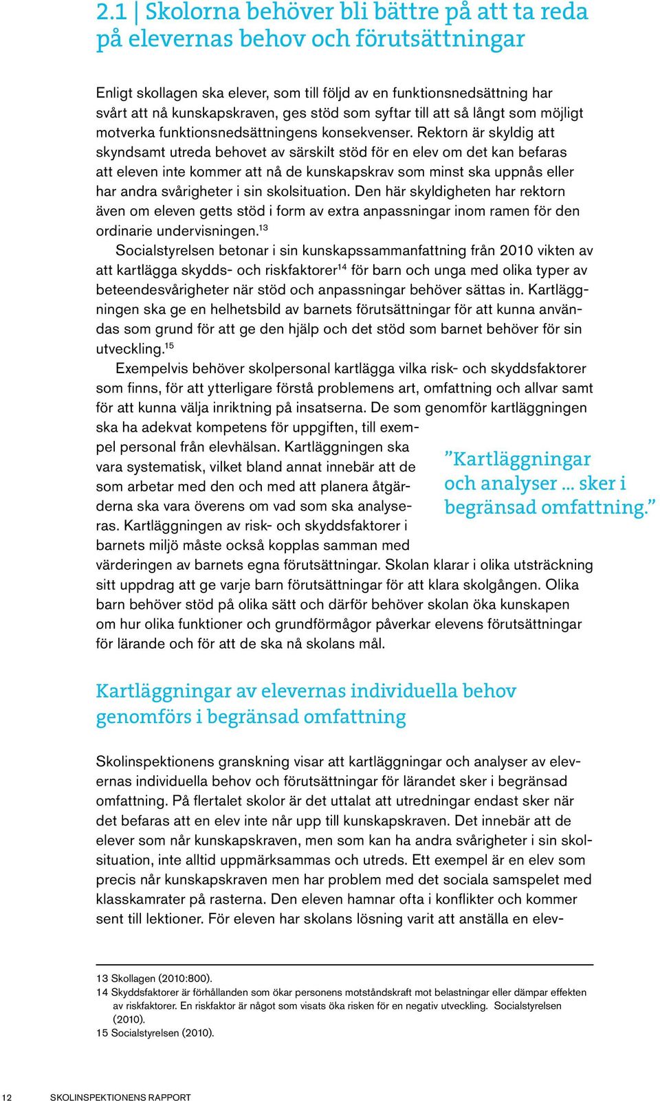 Rektorn är skyldig att skyndsamt utreda behovet av särskilt stöd för en elev om det kan befaras att eleven inte kommer att nå de kunskapskrav som minst ska uppnås eller har andra svårigheter i sin