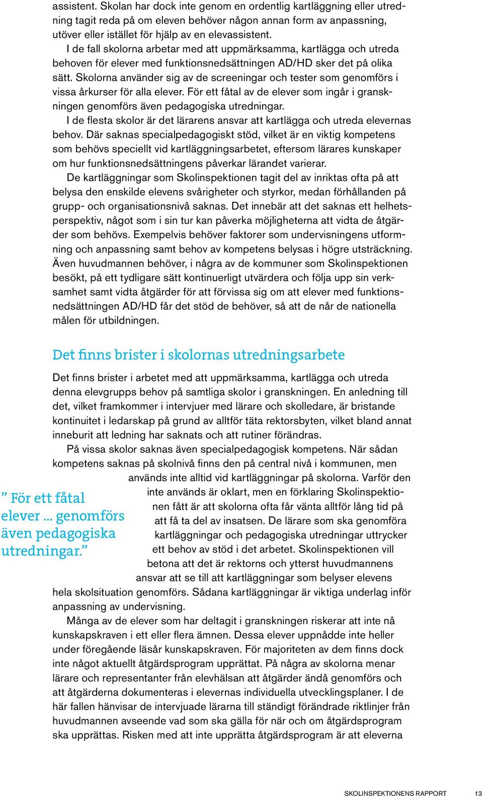 Skolorna använder sig av de screeningar och tester som genomförs i vissa årkurser för alla elever. För ett fåtal av de elever som ingår i granskningen genomförs även pedagogiska utredningar.