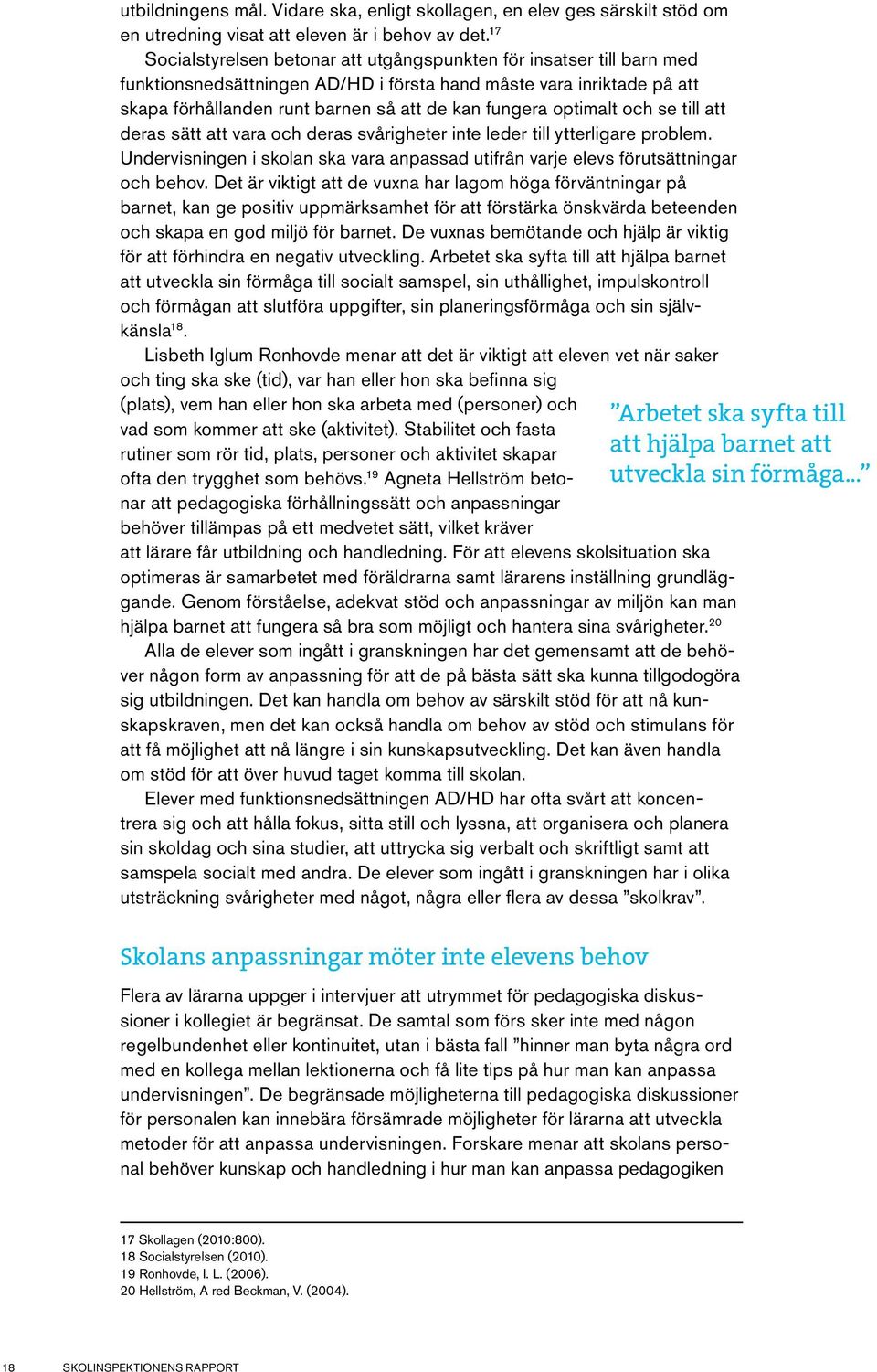 optimalt och se till att deras sätt att vara och deras svårigheter inte leder till ytterligare problem. Undervisningen i skolan ska vara anpassad utifrån varje elevs förutsättningar och behov.