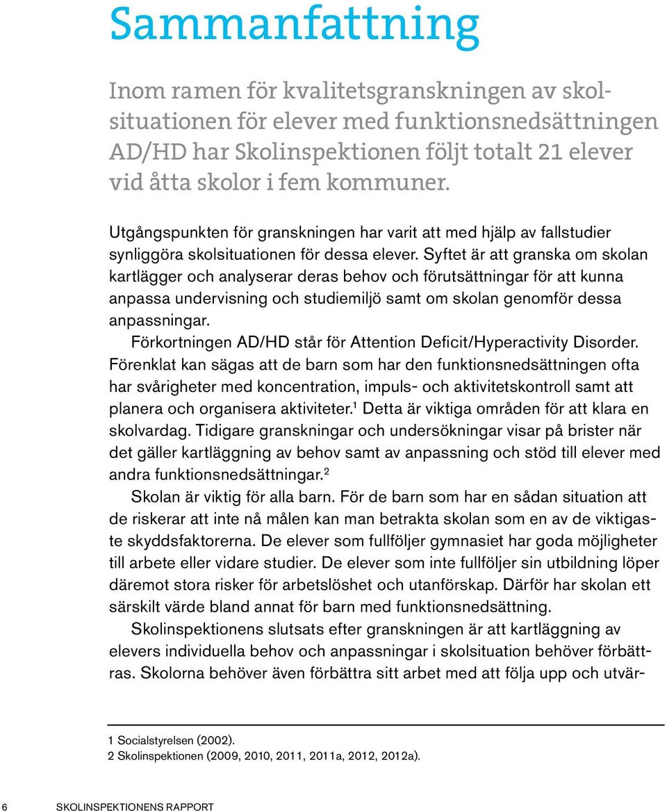 Syftet är att granska om skolan kartlägger och analyserar deras behov och förutsättningar för att kunna anpassa undervisning och studiemiljö samt om skolan genomför dessa anpassningar.