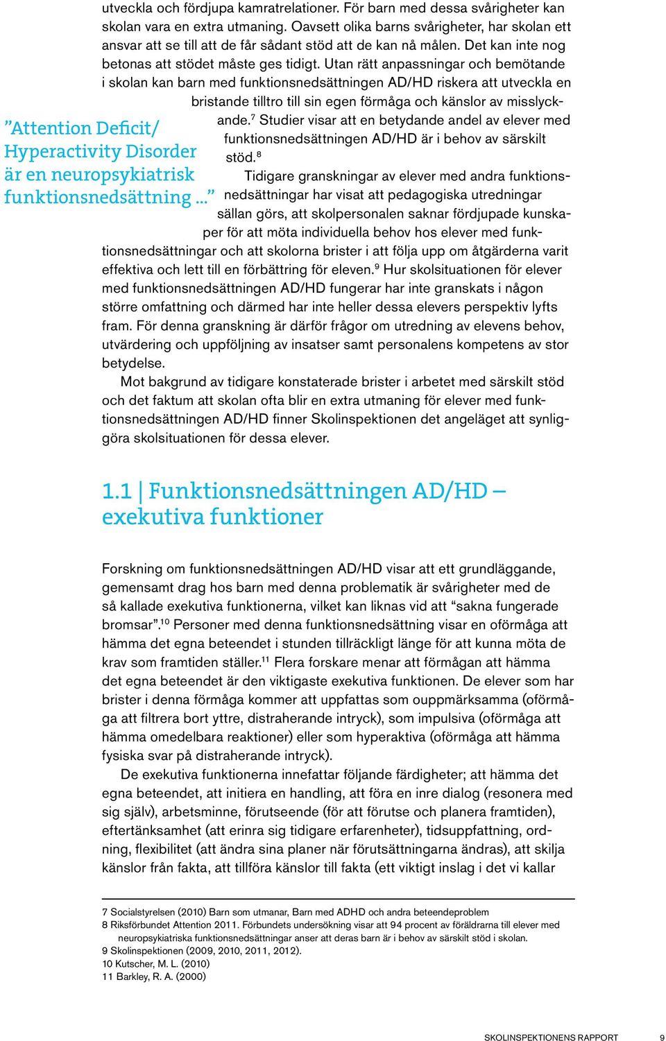 Utan rätt anpassningar och bemötande i skolan kan barn med funktionsnedsättningen AD/HD riskera att utveckla en bristande tilltro till sin egen förmåga och känslor av misslyckande.