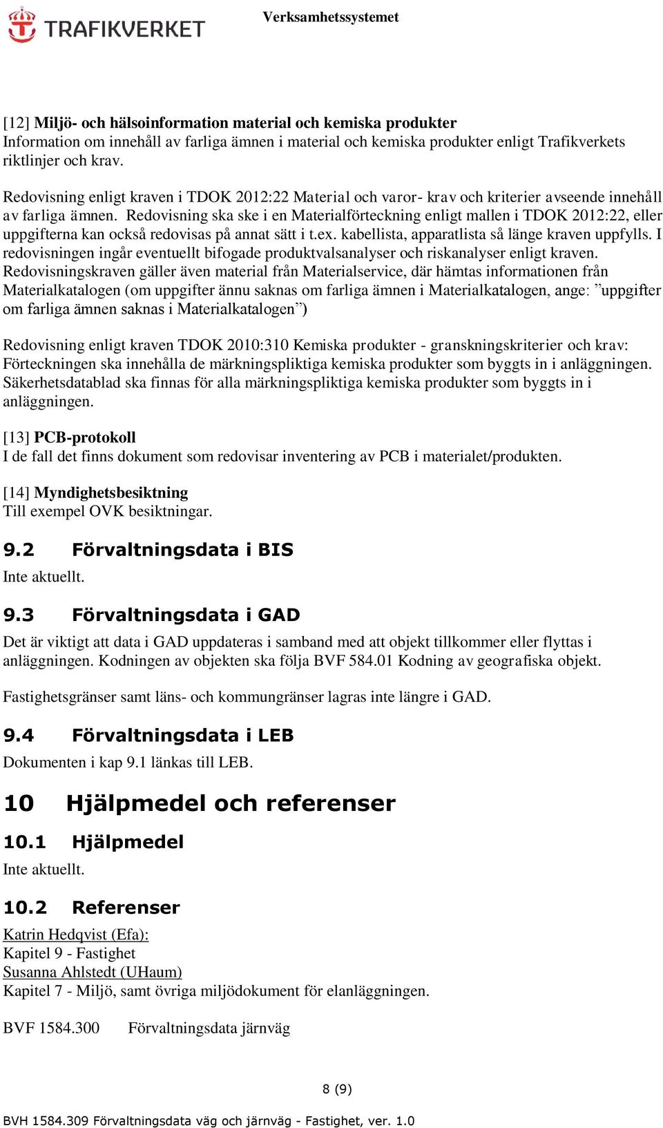 Redovisning ska ske i en Materialförteckning enligt mallen i TDOK 2012:22, eller uppgifterna kan också redovisas på annat sätt i t.ex. kabellista, apparatlista så länge kraven uppfylls.