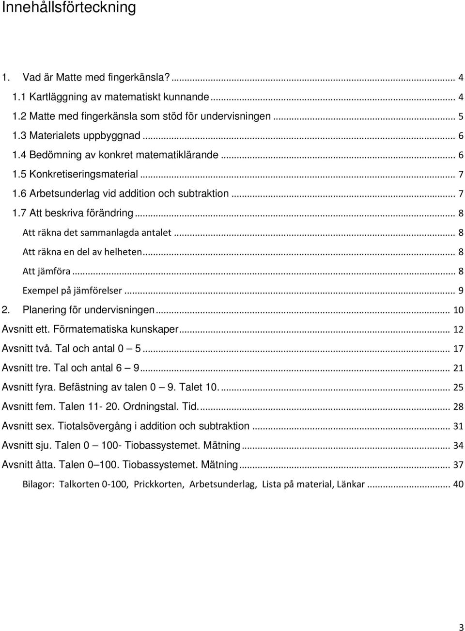 .. 8 Att räkna en del av helheten... 8 Att jämföra... 8 Exempel på jämförelser... 9 2. Planering för undervisningen... 10 Avsnitt ett. Förmatematiska kunskaper... 12 Avsnitt två. Tal och antal 0 5.