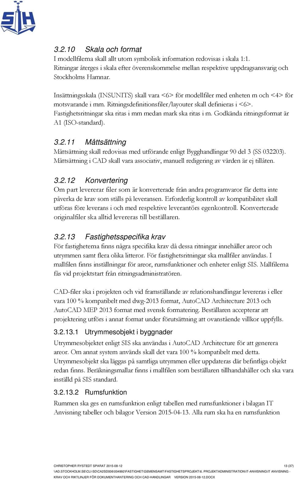 Insättningsskala (INSUNITS) skall vara <6> för modellfiler med enheten m och <4> för motsvarande i mm. Ritningsdefinitionsfiler/layouter skall definieras i <6>.