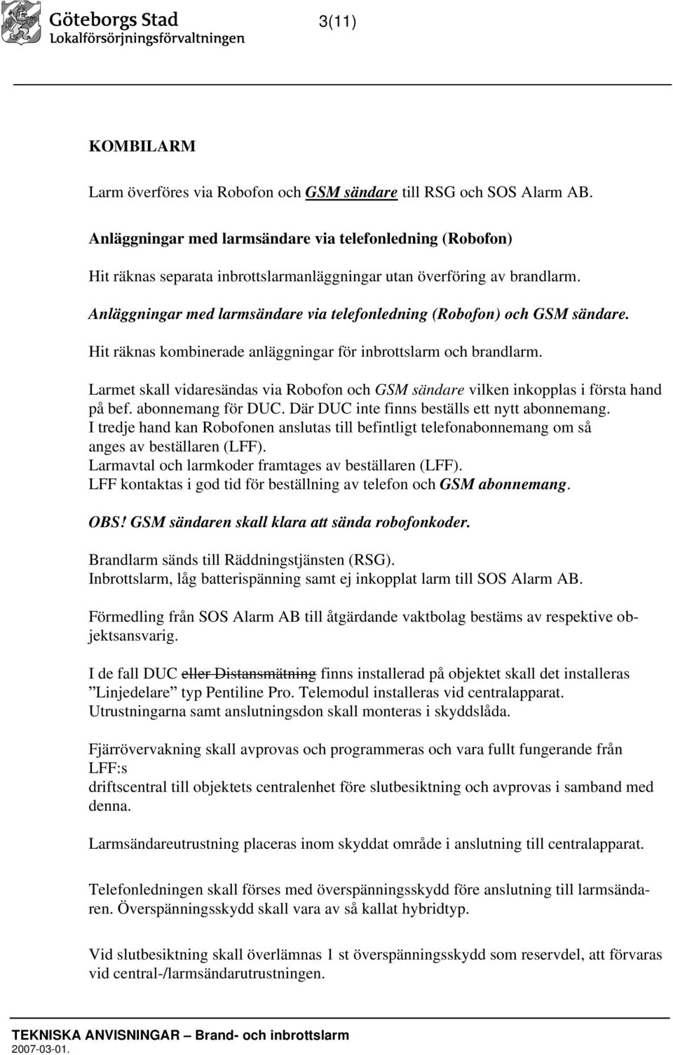 Anläggningar med larmsändare via telefonledning (Robofon) och GSM sändare. Hit räknas kombinerade anläggningar för inbrottslarm och brandlarm.