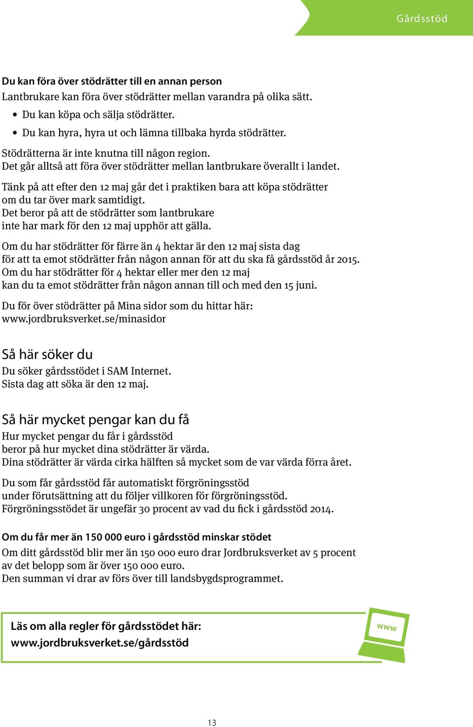 Tänk på att efter den 12 maj går det i praktiken bara att köpa stödrätter om du tar över mark samtidigt. Det beror på att de stödrätter som lantbrukare inte har mark för den 12 maj upphör att gälla.