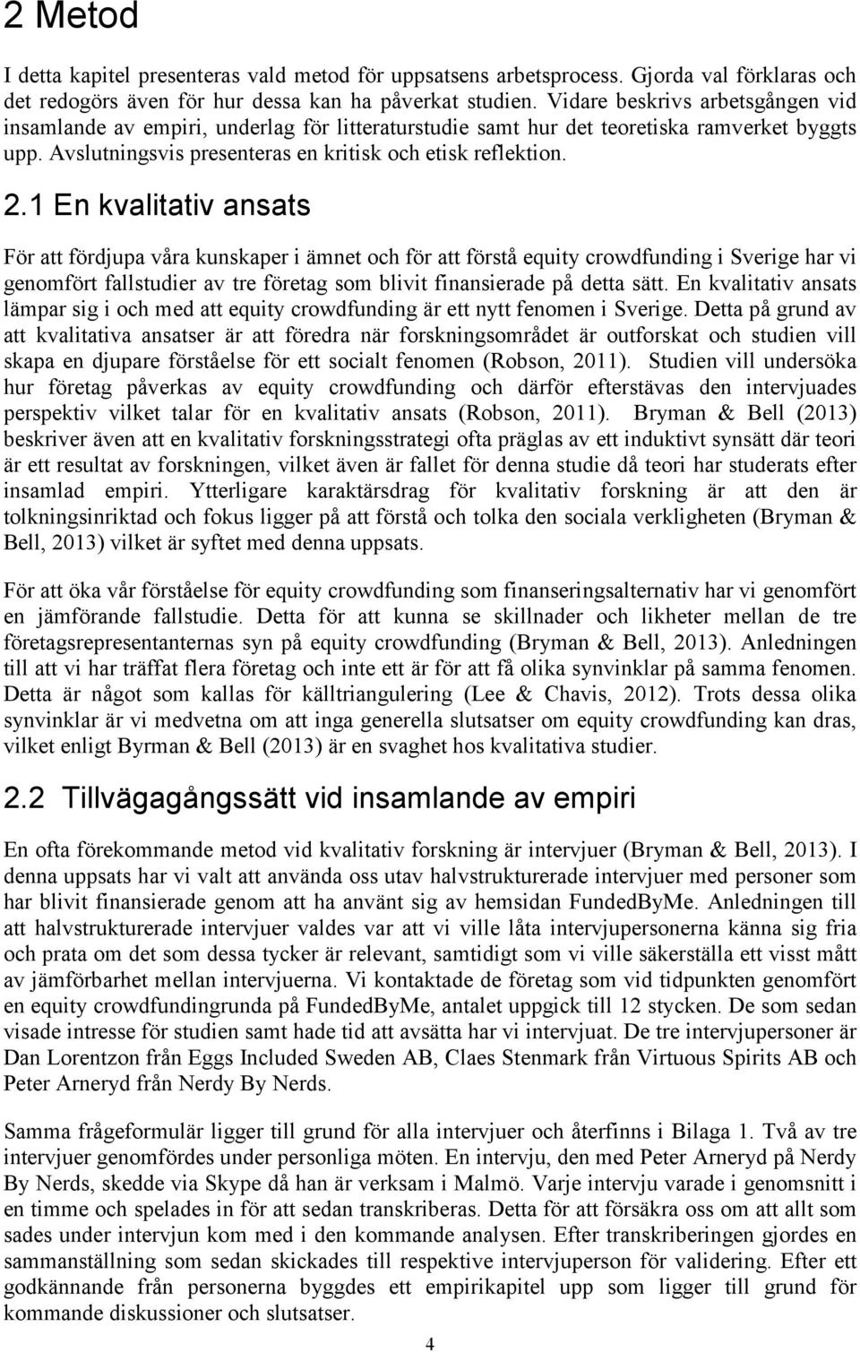 1 En kvalitativ ansats För att fördjupa våra kunskaper i ämnet och för att förstå equity crowdfunding i Sverige har vi genomfört fallstudier av tre företag som blivit finansierade på detta sätt.