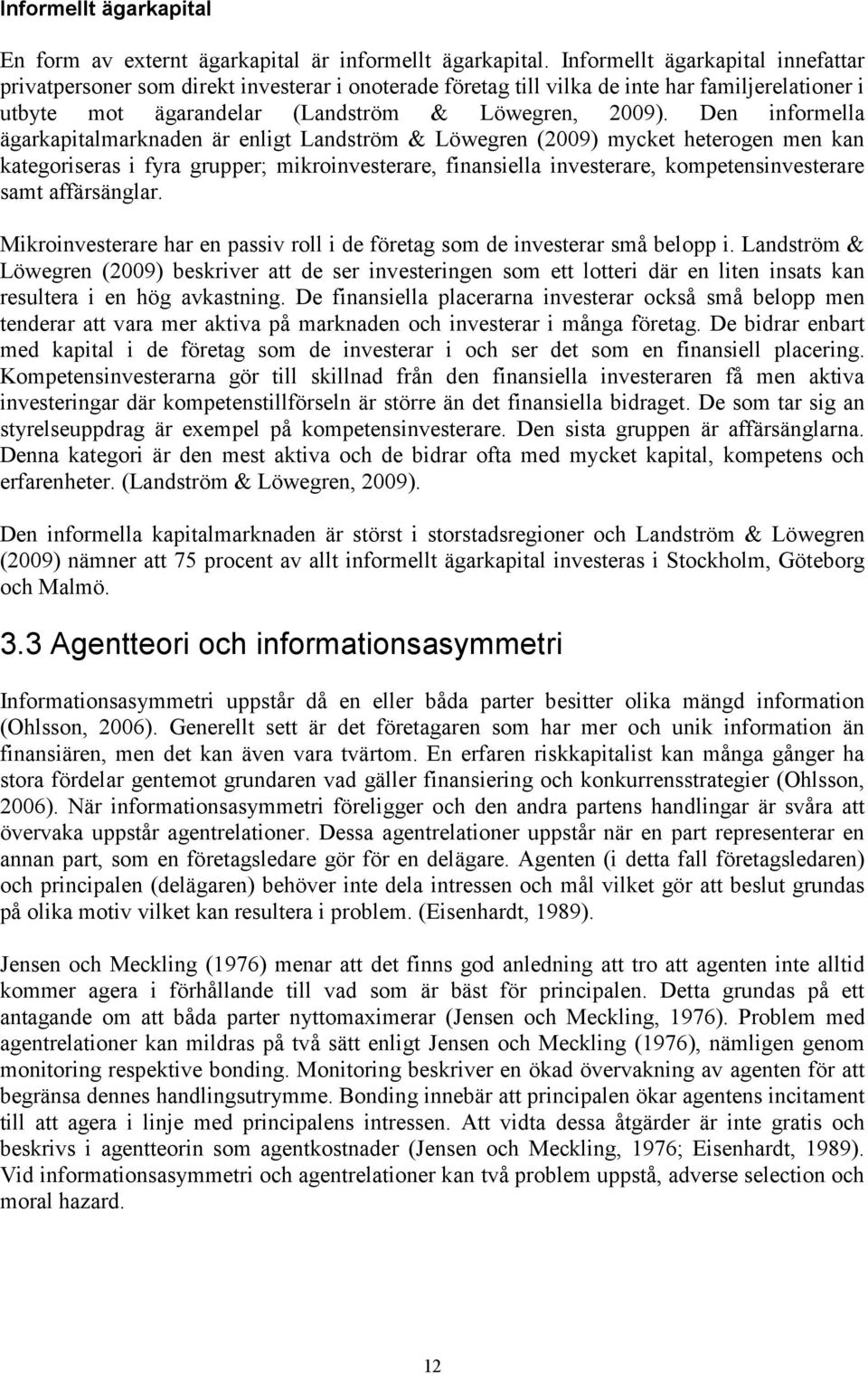 Den informella ägarkapitalmarknaden är enligt Landström & Löwegren (2009) mycket heterogen men kan kategoriseras i fyra grupper; mikroinvesterare, finansiella investerare, kompetensinvesterare samt