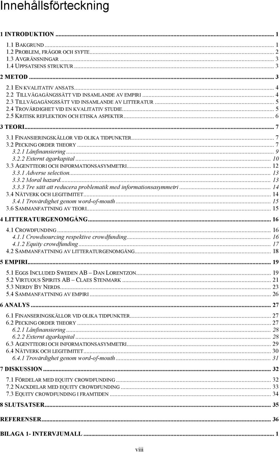 .. 6 3 TEORI... 7 3.1 FINANSIERINGSKÄLLOR VID OLIKA TIDPUNKTER... 7 3.2 PECKING ORDER THEORY... 7 3.2.1 Lånfinansiering... 9 3.2.2 Externt ägarkapital... 10 3.3 AGENTTEORI OCH INFORMATIONSASYMMETRI.