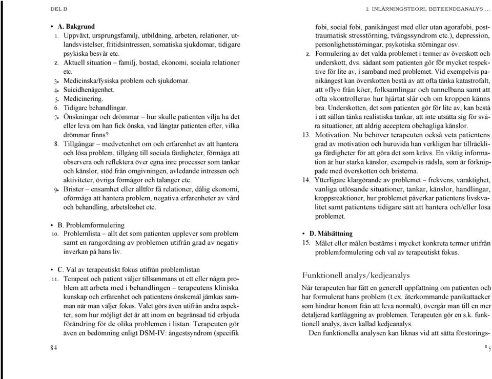 Aktuell situation familj, bostad, ekonomi, sociala relationer etc. 3 4 5-6. 7 Medicinska/fysiska problem och sjukdomar. Suicidhenägenhet. Medicinering. Tidigare behandlingar.