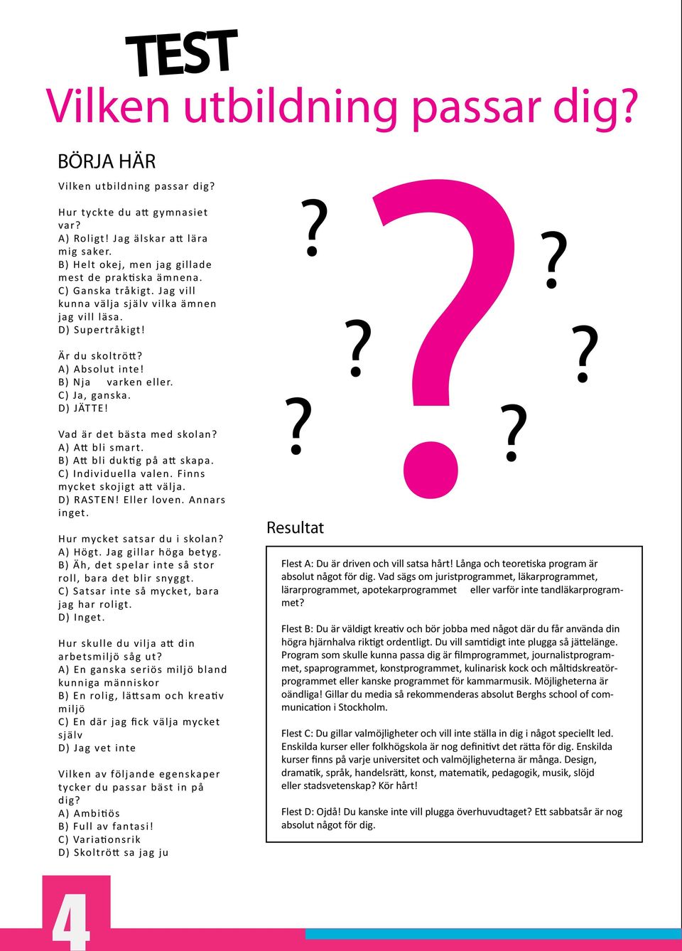 C) Ja, ganska.?? D) JÄTTE! Vad är det bästa med skolan? A) A bli smart. B) A bli duk g på a skapa. C) Individuella valen. Finns mycket skojigt a välja. D) RASTEN! Eller loven. Annars inget.