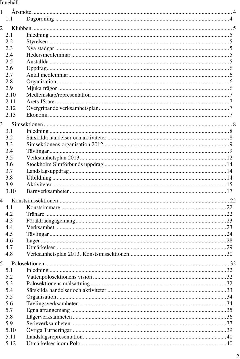 .. 8 3.2 Särskilda händelser och aktiviteter... 8 3.3 Simsektionens organisation 2012... 9 3.4 Tävlingar... 9 3.5 Verksamhetsplan 2013... 12 3.6 Stockholm Simförbunds uppdrag... 14 3.