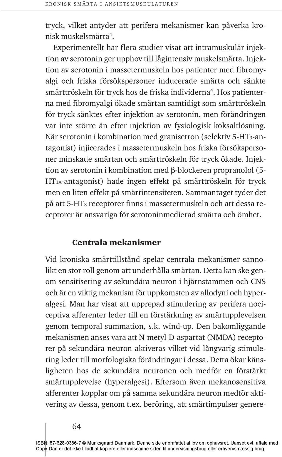 Injektion av serotonin i massetermuskeln hos patienter med fibromyalgi och friska försökspersoner inducerade smärta och sänkte smärttröskeln för tryck hos de friska individerna 4.