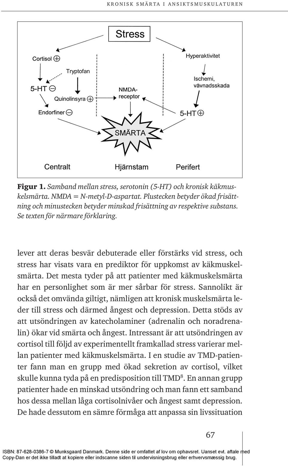 lever att deras besvär debuterade eller förstärks vid stress, och stress har visats vara en prediktor för uppkomst av käkmuskelsmärta.