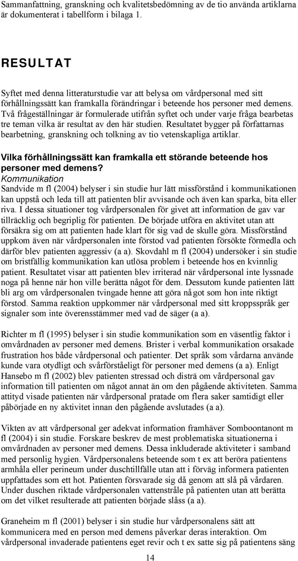 Två frågeställningar är formulerade utifrån syftet och under varje fråga bearbetas tre teman vilka är resultat av den här studien.