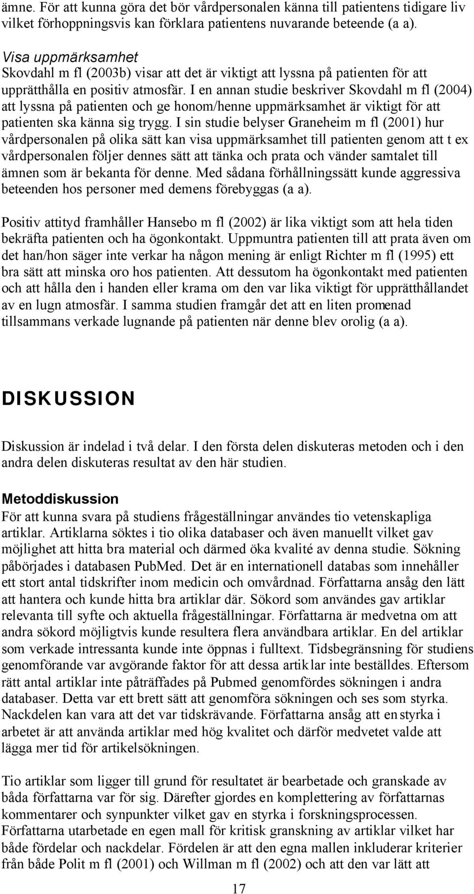 I en annan studie beskriver Skovdahl m fl (2004) att lyssna på patienten och ge honom/henne uppmärksamhet är viktigt för att patienten ska känna sig trygg.