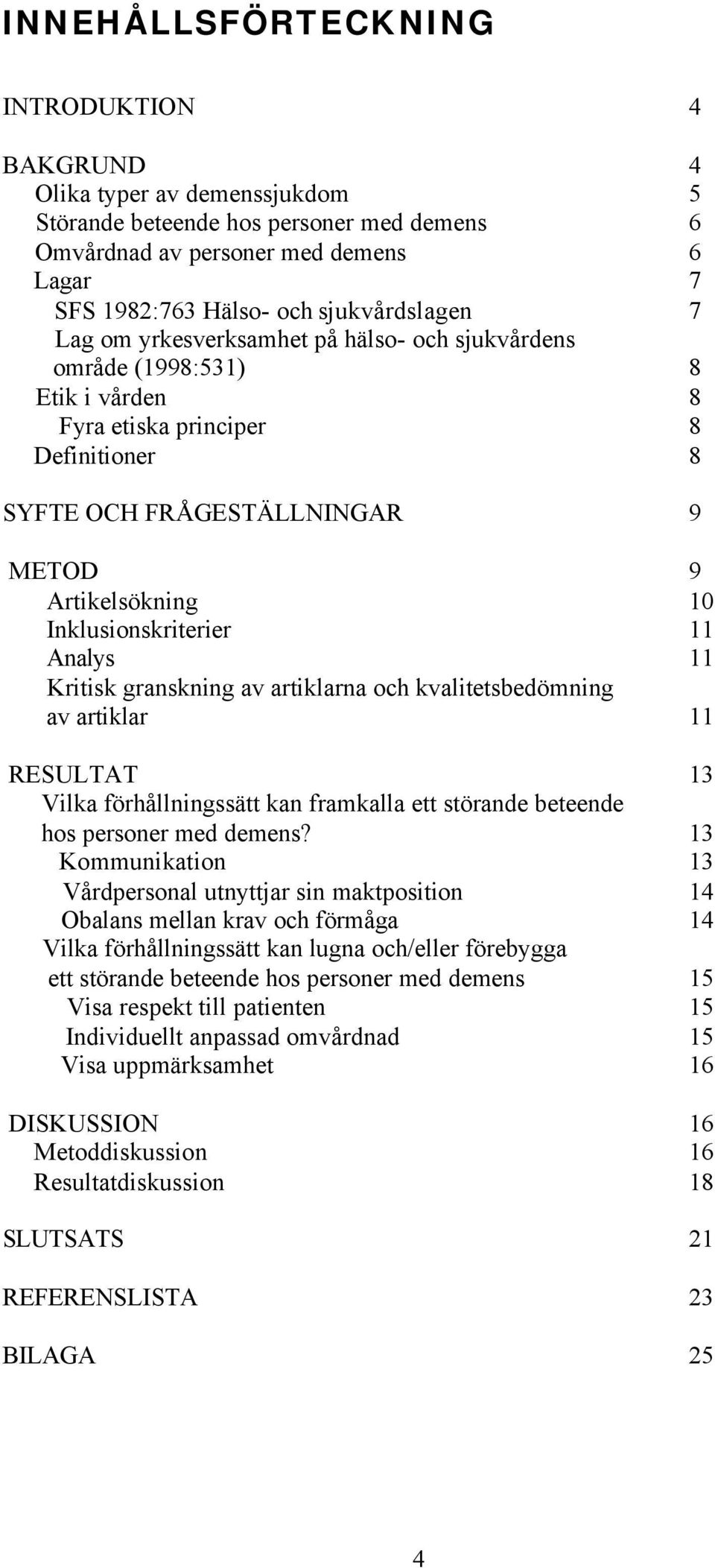 Inklusionskriterier 11 Analys 11 Kritisk granskning av artiklarna och kvalitetsbedömning av artiklar 11 RESULTAT 13 Vilka förhållningssätt kan framkalla ett störande beteende hos personer med demens?